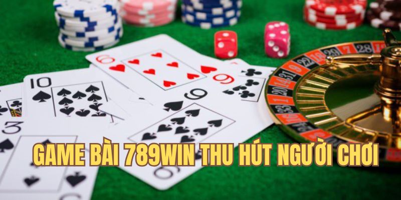 Lựa chọn game bài 789Win thu hút nhiều cược thủ